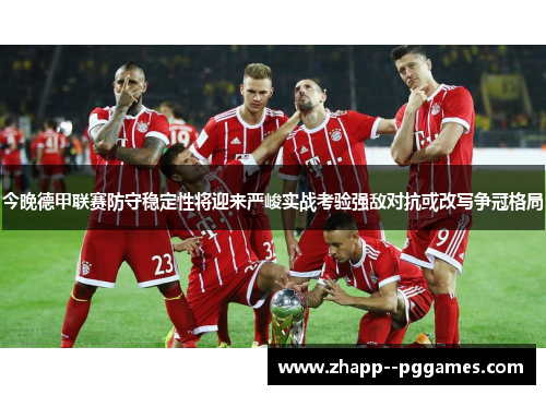 今晚德甲联赛防守稳定性将迎来严峻实战考验强敌对抗或改写争冠格局