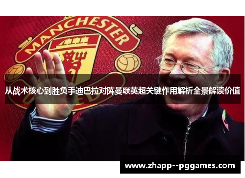 从战术核心到胜负手迪巴拉对阵曼联英超关键作用解析全景解读价值 从战术核心到胜负手迪巴拉对阵曼联英超关键作用解析全景解读价值