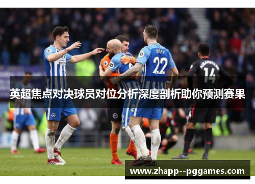 英超焦点对决球员对位分析深度剖析助你预测赛果 英超焦点对决球员对位分析深度剖析助你预测赛果
