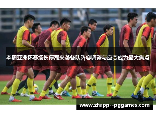 本周亚洲杯赛场伤停潮来袭各队阵容调整与应变成为最大焦点 本周亚洲杯赛场伤停潮来袭各队阵容调整与应变成为最大焦点