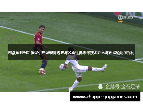 欧战裁判判罚争议引热议规则边界与公平性再思考技术介入与判罚透明度探讨 欧战裁判判罚争议引热议规则边界与公平性再思考技术介入与判罚透明度探讨