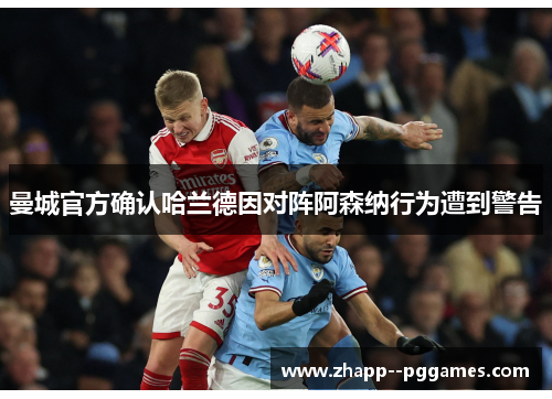 曼城官方确认哈兰德因对阵阿森纳行为遭到警告 曼城官方确认哈兰德因对阵阿森纳行为遭到警告