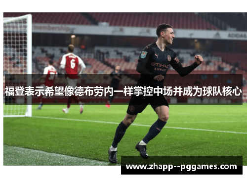 福登表示希望像德布劳内一样掌控中场并成为球队核心 福登表示希望像德布劳内一样掌控中场并成为球队核心