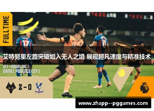 艾特努里左路突破如入无人之境 展现超凡速度与精准技术 艾特努里左路突破如入无人之境 展现超凡速度与精准技术