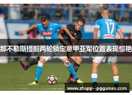 那不勒斯提前两轮锁定意甲亚军位置表现惊艳