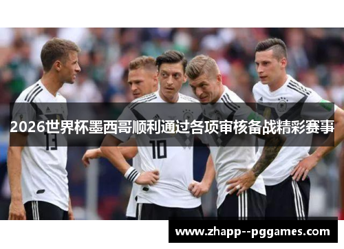 2026世界杯墨西哥顺利通过各项审核备战精彩赛事 2026世界杯墨西哥顺利通过各项审核备战精彩赛事