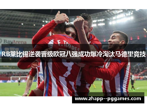 RB莱比锡逆袭晋级欧冠八强成功爆冷淘汰马德里竞技