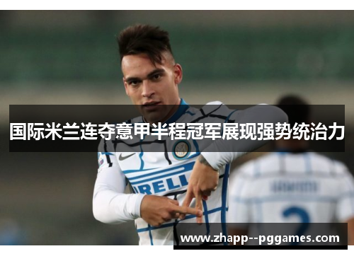 国际米兰连夺意甲半程冠军展现强势统治力