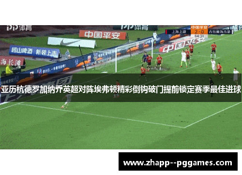 亚历杭德罗加纳乔英超对阵埃弗顿精彩倒钩破门提前锁定赛季最佳进球 亚历杭德罗加纳乔英超对阵埃弗顿精彩倒钩破门提前锁定赛季最佳进球