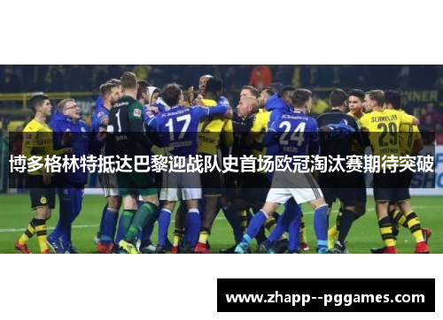 博多格林特抵达巴黎迎战队史首场欧冠淘汰赛期待突破 博多格林特抵达巴黎迎战队史首场欧冠淘汰赛期待突破
