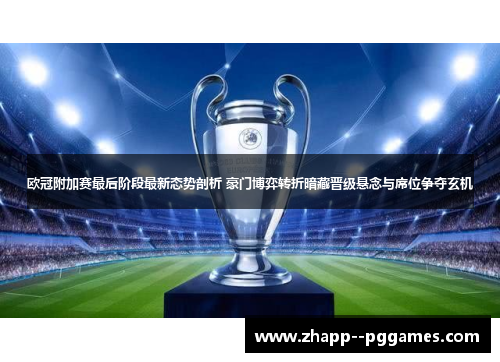 欧冠附加赛最后阶段最新态势剖析 豪门博弈转折暗藏晋级悬念与席位争夺玄机 欧冠附加赛最后阶段最新态势剖析 豪门博弈转折暗藏晋级悬念与席位争夺玄机