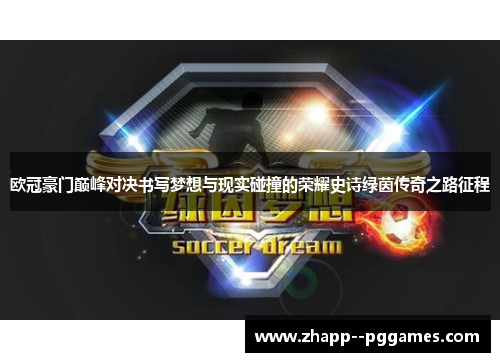 欧冠豪门巅峰对决书写梦想与现实碰撞的荣耀史诗绿茵传奇之路征程 欧冠豪门巅峰对决书写梦想与现实碰撞的荣耀史诗绿茵传奇之路征程