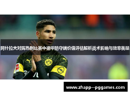 阿什拉夫对阵热刺比赛中德甲防守端价值评估解析战术影响与效率衡量 阿什拉夫对阵热刺比赛中德甲防守端价值评估解析战术影响与效率衡量