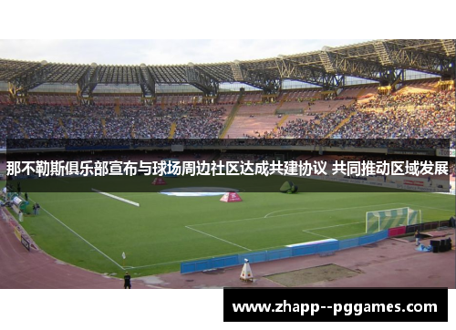 那不勒斯俱乐部宣布与球场周边社区达成共建协议 共同推动区域发展 那不勒斯俱乐部宣布与球场周边社区达成共建协议 共同推动区域发展